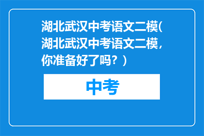 湖北武汉中考语文二模(湖北武汉中考语文二模，你准备好了吗？)