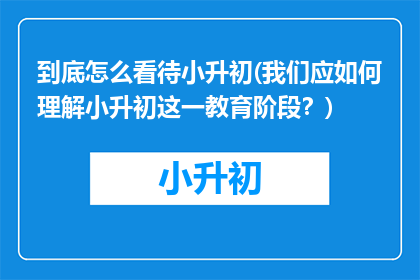 到底怎么看待小升初(我们应如何理解小升初这一教育阶段？)