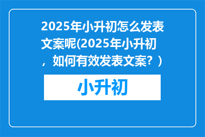 2025年小升初怎么发表文案呢(2025年小升初，如何有效发表文案？)