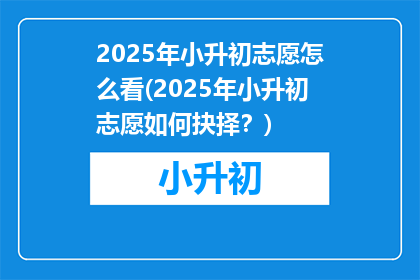 2025年小升初志愿怎么看(2025年小升初志愿如何抉择？)