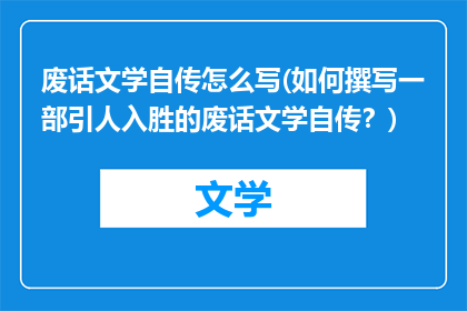 废话文学自传怎么写(如何撰写一部引人入胜的废话文学自传？)