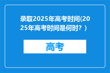 录取2025年高考时间(2025年高考时间是何时？)