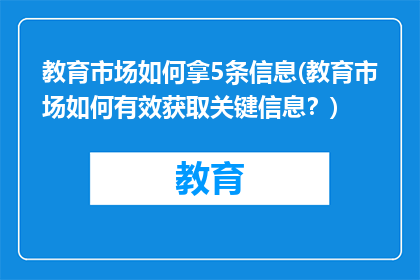 教育市场如何拿5条信息(教育市场如何有效获取关键信息？)