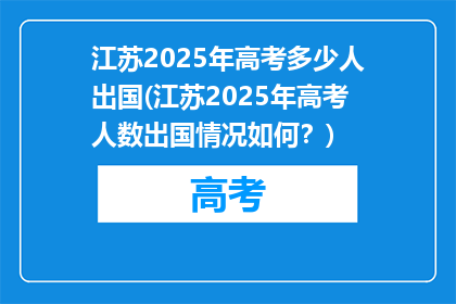 江苏2025年高考多少人出国(江苏2025年高考人数出国情况如何？)