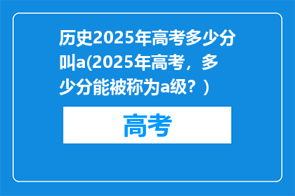 历史2025年高考多少分叫a(2025年高考，多少分能被称为a级？)