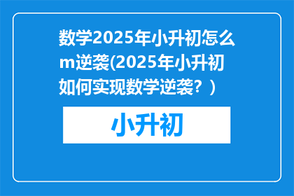 数学2025年小升初怎么m逆袭(2025年小升初如何实现数学逆袭？)