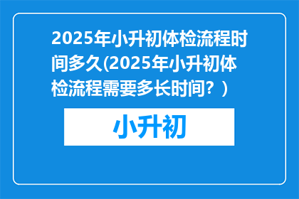 2025年小升初体检流程时间多久(2025年小升初体检流程需要多长时间？)