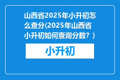山西省2025年小升初怎么查分(2025年山西省小升初如何查询分数？)