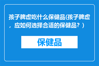 孩子脾虚吃什么保健品(孩子脾虚，应如何选择合适的保健品？)
