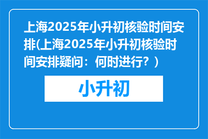 上海2025年小升初核验时间安排(上海2025年小升初核验时间安排疑问：何时进行？)