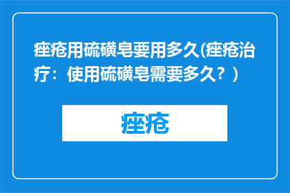 痤疮用硫磺皂要用多久(痤疮治疗：使用硫磺皂需要多久？)