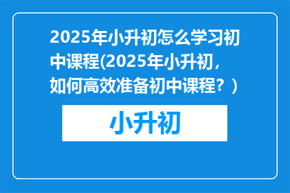 2025年小升初怎么学习初中课程(2025年小升初，如何高效准备初中课程？)