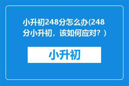 小升初248分怎么办(248分小升初，该如何应对？)