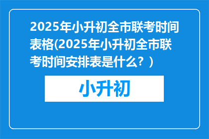 2025年小升初全市联考时间表格(2025年小升初全市联考时间安排表是什么？)