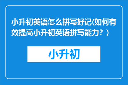小升初英语怎么拼写好记(如何有效提高小升初英语拼写能力？)