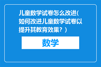 儿童数学试卷怎么改进(如何改进儿童数学试卷以提升其教育效果？)