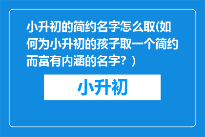 小升初的简约名字怎么取(如何为小升初的孩子取一个简约而富有内涵的名字？)