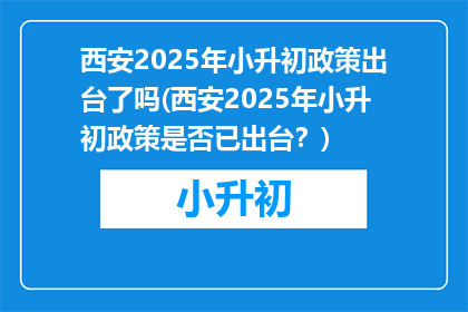 西安2025年小升初政策出台了吗(西安2025年小升初政策是否已出台？)