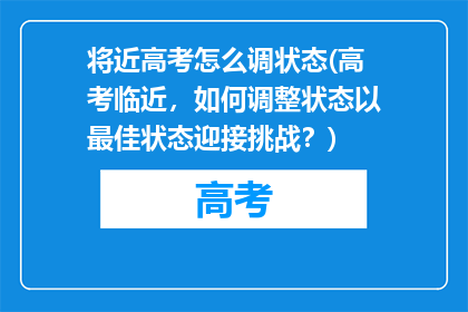 将近高考怎么调状态(高考临近，如何调整状态以最佳状态迎接挑战？)