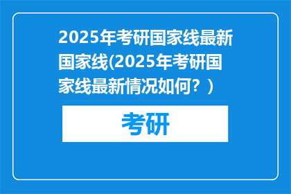 2025年考研国家线最新国家线(2025年考研国家线最新情况如何？)
