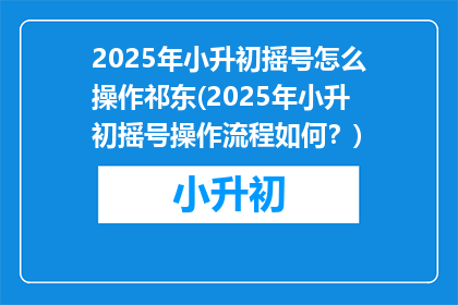 2025年小升初摇号怎么操作祁东(2025年小升初摇号操作流程如何？)