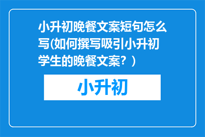 小升初晚餐文案短句怎么写(如何撰写吸引小升初学生的晚餐文案？)