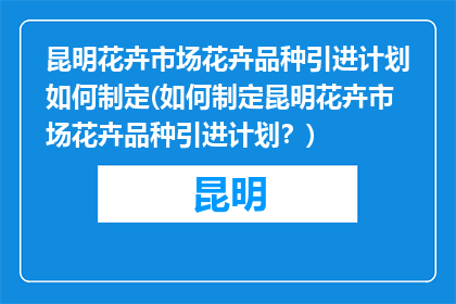 昆明花卉市场花卉品种引进计划如何制定(如何制定昆明花卉市场花卉品种引进计划？)