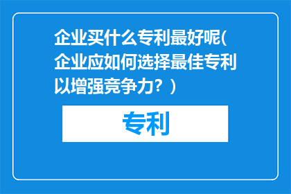 企业买什么专利最好呢(企业应如何选择最佳专利以增强竞争力？)