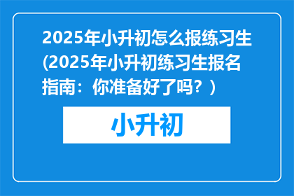 2025年小升初怎么报练习生(2025年小升初练习生报名指南：你准备好了吗？)
