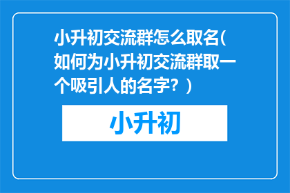 小升初交流群怎么取名(如何为小升初交流群取一个吸引人的名字？)