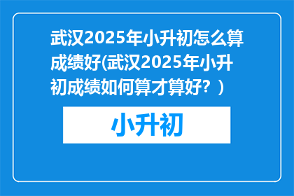 武汉2025年小升初怎么算成绩好(武汉2025年小升初成绩如何算才算好？)