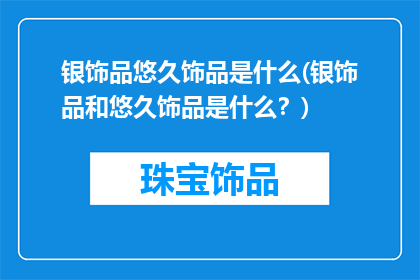 银饰品悠久饰品是什么(银饰品和悠久饰品是什么？)