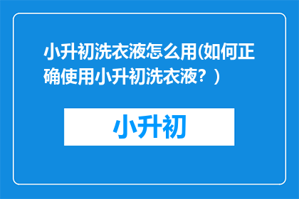 小升初洗衣液怎么用(如何正确使用小升初洗衣液？)
