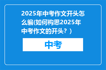 2025年中考作文开头怎么编(如何构思2025年中考作文的开头？)