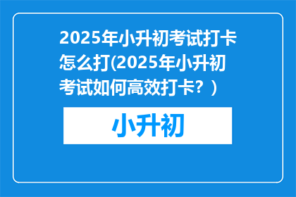 2025年小升初考试打卡怎么打(2025年小升初考试如何高效打卡？)