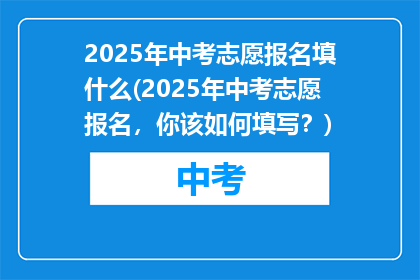 2025年中考志愿报名填什么(2025年中考志愿报名，你该如何填写？)