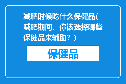 减肥时候吃什么保健品(减肥期间，你该选择哪些保健品来辅助？)
