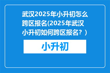 武汉2025年小升初怎么跨区报名(2025年武汉小升初如何跨区报名？)