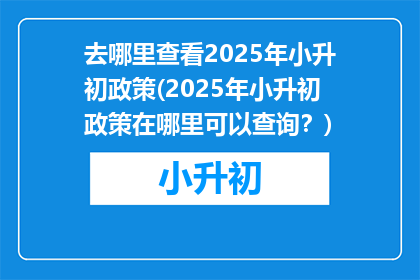 去哪里查看2025年小升初政策(2025年小升初政策在哪里可以查询？)