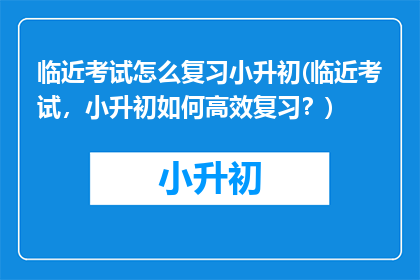 临近考试怎么复习小升初(临近考试，小升初如何高效复习？)