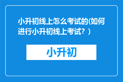 小升初线上怎么考试的(如何进行小升初线上考试？)