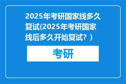2025年考研国家线多久复试(2025年考研国家线后多久开始复试？)