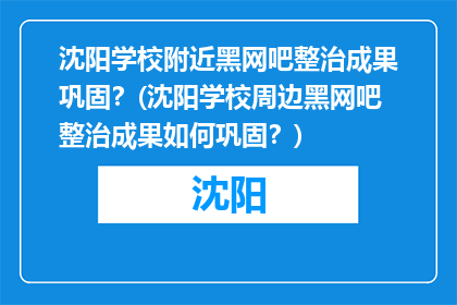 沈阳学校附近黑网吧整治成果巩固？(沈阳学校周边黑网吧整治成果如何巩固？)