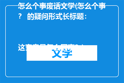 怎么个事废话文学(怎么个事？ 的疑问形式长标题：

这究竟是怎么回事？)