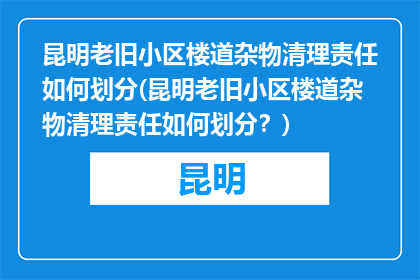 昆明老旧小区楼道杂物清理责任如何划分(昆明老旧小区楼道杂物清理责任如何划分？)