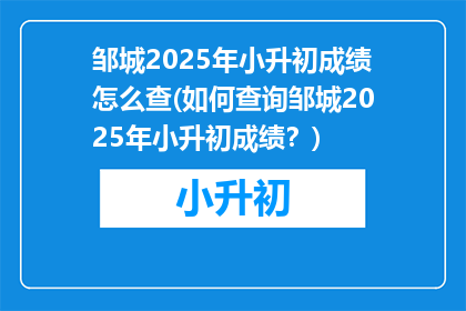 邹城2025年小升初成绩怎么查(如何查询邹城2025年小升初成绩？)