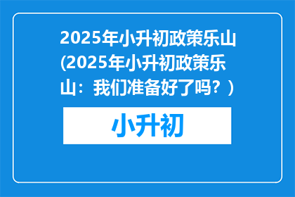 2025年小升初政策乐山(2025年小升初政策乐山：我们准备好了吗？)