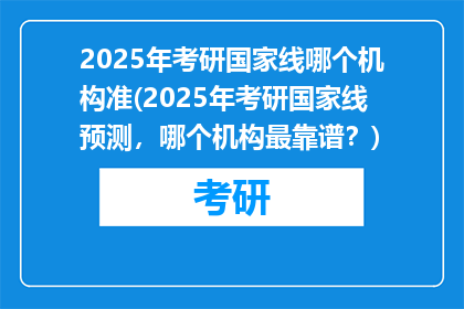 2025年考研国家线哪个机构准(2025年考研国家线预测，哪个机构最靠谱？)