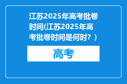 江苏2025年高考批卷时间(江苏2025年高考批卷时间是何时？)