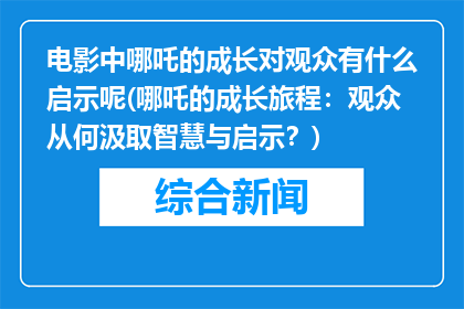 电影中哪吒的成长对观众有什么启示呢(哪吒的成长旅程：观众从何汲取智慧与启示？)